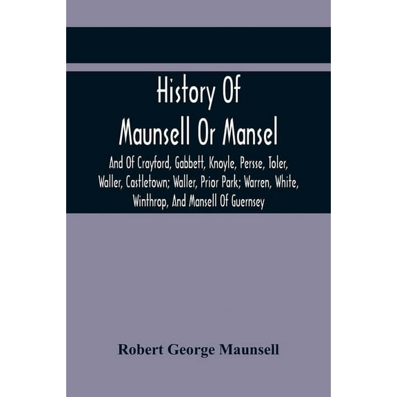 History Of Maunsell Or Mansel, And Of Crayford, Gabbett, Knoyle, Persse, Toler, Waller, Castletown; Waller, Prior Park; , (Paperback)
