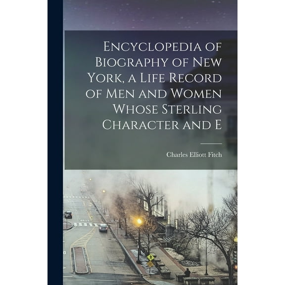 Encyclopedia of Biography of New York, a Life Record of men and Women Whose Sterling Character and E, (Paperback)