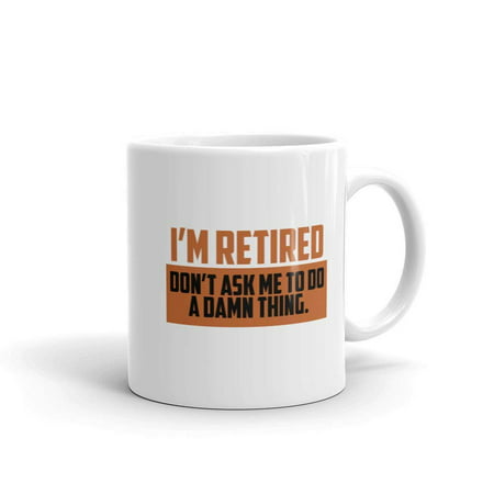 Funny Humor Novelty I'm Retired Don't Ask Me To Do A Thing Retirement 11 oz Coffee Tea Mug (Best Thing To Ask Siri 2019)