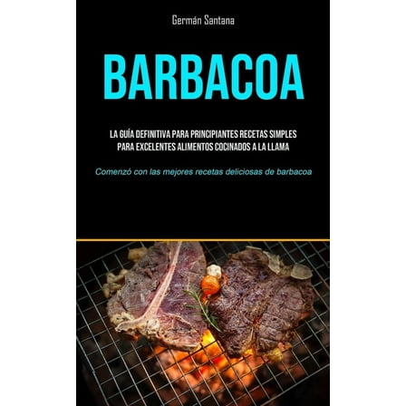Barbacoa: La guía definitiva para principiantes recetas simples para excelentes alimentos cocinados a la llama (Comenzó , (Paperback)