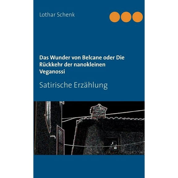 Das Wunder von Belcane oder Die Rückkehr der nanokleinen Veganossi: Satirische Erzählung, (Paperback)