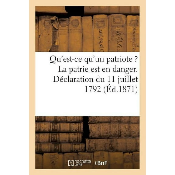 Litterature: Qu'est-Ce Qu'un Patriote ? La Patrie Est En Danger. Déclaration Du 11 Juillet 1792 (Paperback)