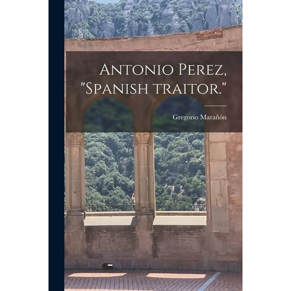 Antonio Perez, "Spanish Traitor.", (Paperback)