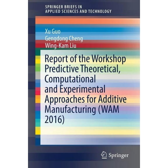 Springerbriefs in Applied Sciences and T Report of the Workshop Predictive Theoretical, Computational and Experimental Approaches for Additive Manufacturing (Wam, (Paperback)