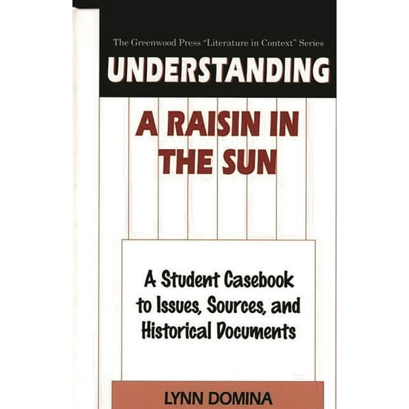 Greenwood Press Literature in Context Understanding a Raisin in the Sun: A Student Casebook to Issues, Sources, and Historical Documents, (Hardcover)