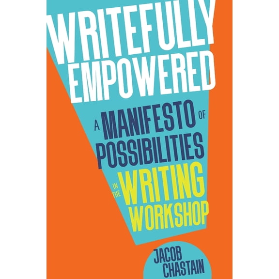Writefully Empowered: A Manifesto of Possibilities in the Writing Workshop, (Paperback)