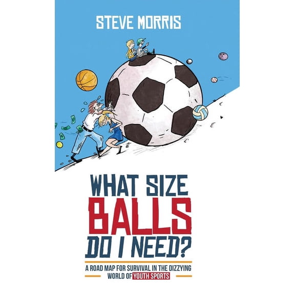 What Size Balls Do I Need?: A Roadmap for Survival In The Dizzying World of Youth Sports, (Hardcover)