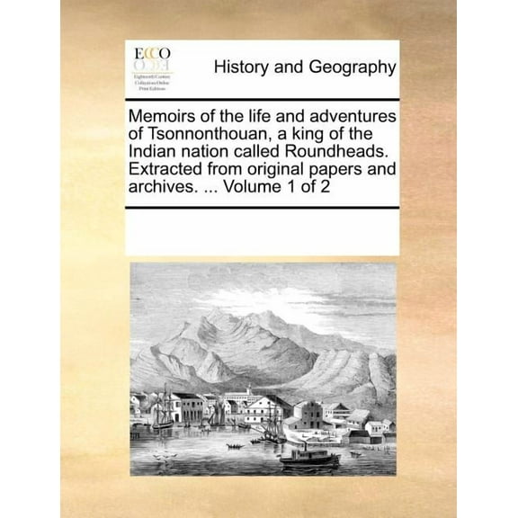 Memoirs of the Life and Adventures of Tsonnonthouan, a King of the Indian Nation Called Roundheads. Extracted from Original Papers and Archives. ... V Paperback