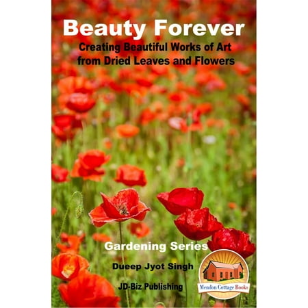 Beauty Forever: Creating Beautiful Works of Art from Dried Leaves and Flowers - (The Best Way To Dry Flowers)