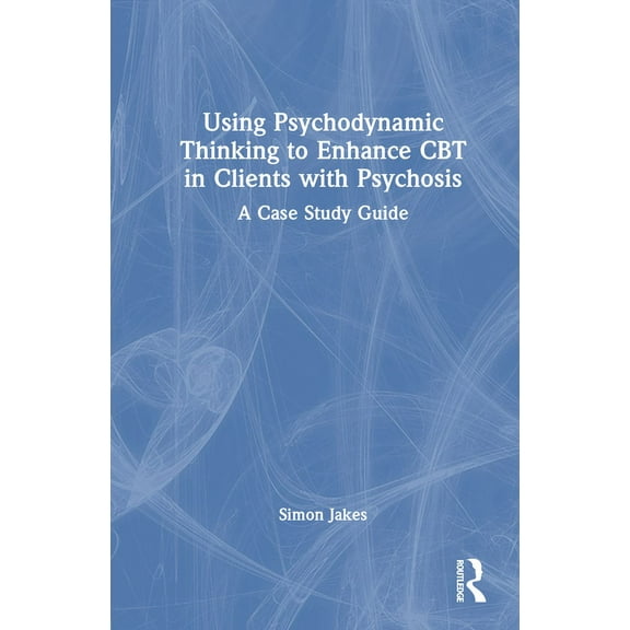 Using Psychodynamic Thinking to Enhance CBT in Clients with Psychosis: A Case Study Guide, (Hardcover)