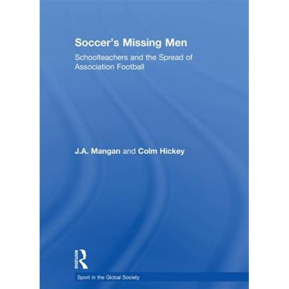 Pre-Owned Sport in the Global Society Soccer's Missing Men: Schoolteachers and the Spread of Association Football, (Paperback)