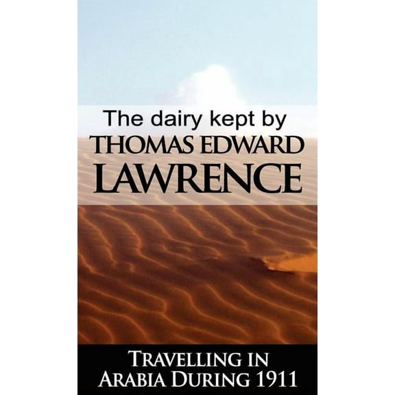 The Diary Kept by T. E. Lawrence While Travelling in Arabia During 1911, (Hardcover)