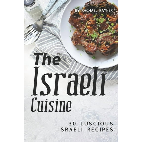The Israeli Cuisine Cookbook: 30 Luscious Israeli Recipes