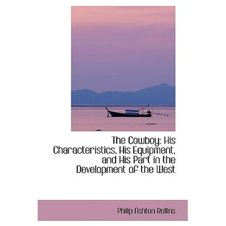 Cowboy Equipment The Cowboy : His Characteristics, His Equipment, and His Part in the Development of the West ()