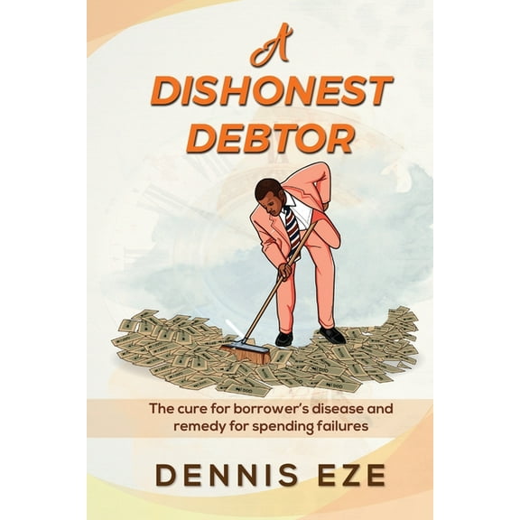 A Dishonest Debtor: The cure for borrower's disease and remedy for spending failures., (Paperback)