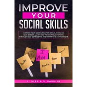 Improve Your Social Skills: Improve Your Communication Skills, Increase Self-Esteem, Learn How to Control Emotions Throu, (Paperback)