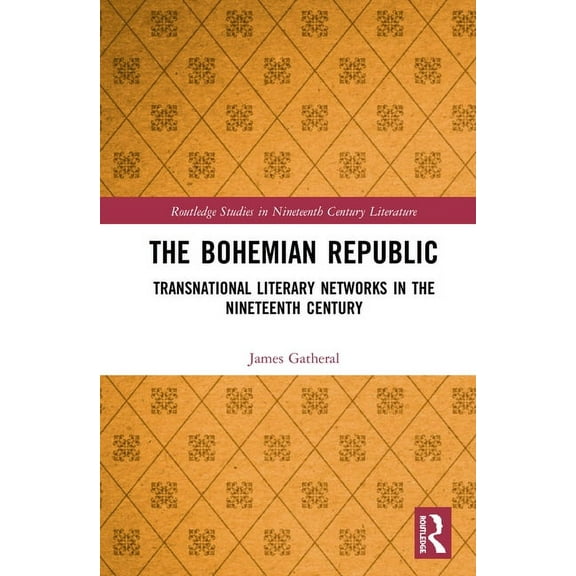 Routledge Studies in Nineteenth Century  The Bohemian Republic: Transnational Literary Networks in the Nineteenth Century, (Hardcover)