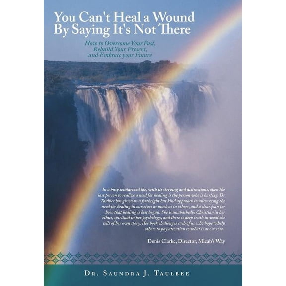 You Can't Heal a Wound by Saying It's Not There: How to Overcome Your Past, Rebuild Your Present, and Embrace Your Futur, (Hardcover)