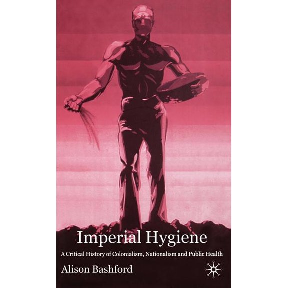 Imperial Hygiene: A Critical History of Colonialism, Nationalism and Public Health, (Hardcover)