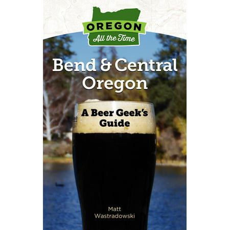 Oregon All the Time: A Beer Geek’s Guide to Bend and Central Oregon - eBook