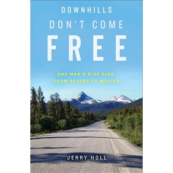 Downhills Don't Come Free: One Man's Bike Ride from Alaska to Mexico, (Paperback)
