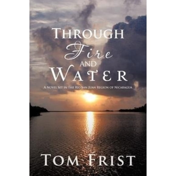 Through Fire and Water: A Novel Set in the Rio San Juan Region of Nicaragua