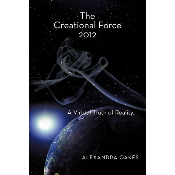 The Creational Force 2012: A Virtual Truth of Reality..., (Paperback)