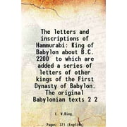 The letters and inscriptions of Hammurabi King of Babylon about B.C. 2200 to which are added a series of letters of other kings of the First Dynasty of Babylon. The original Babylo