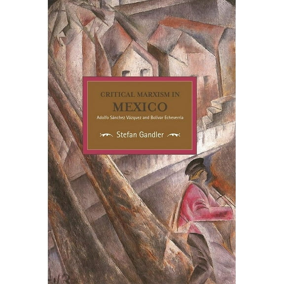 Historical Materialism Critical Marxism in Mexico: Adolfo SÃ¡nchez VÃ¡zquez and BolÃ­var EcheverrÃ­a, (Paperback)
