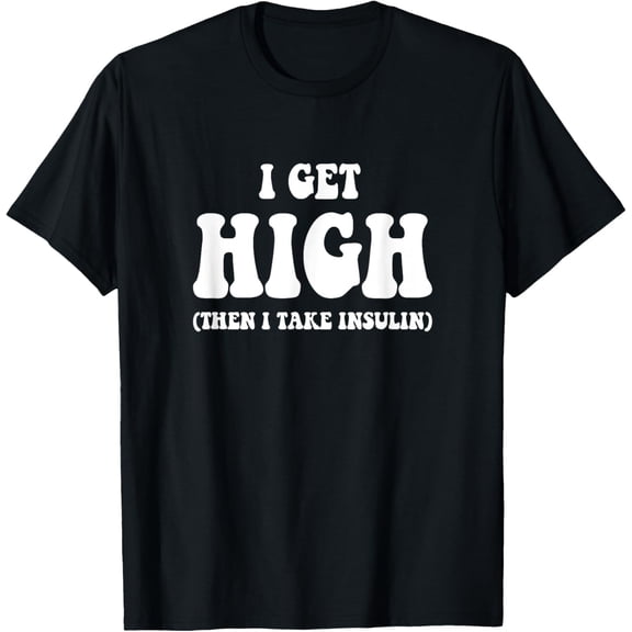 Funny Type 1 Type 2 Diabetes Diabetic Gifts Get High Insulin T-Shirt