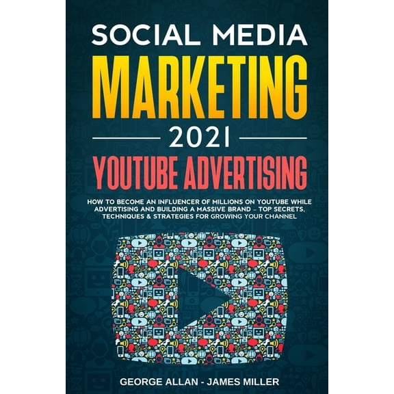 Social Media Marketing 2021: YouTube Advertising: How to Become an Influencer of Millions While Advertising & Building a Business Brand-Top Secrets, Techniques & Strategies for Growing Your Channel (P