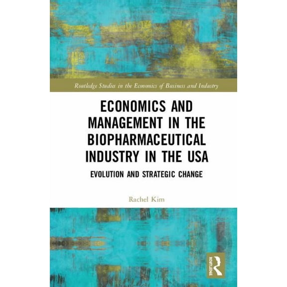 Routledge Studies in the Economics of Bu Economics and Management in the Biopharmaceutical Industry in the USA: Evolution and Strategic Change, (Hardcover)