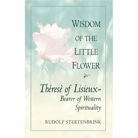 The Wisdom of the Little Flower : Thérèse of Lisieux: Bearer of Western Spirituality (Paperback)