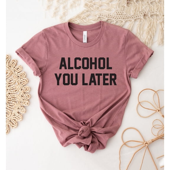 Alcohol You Later T-shirt Drinking Shirt Party Tee Gift Beer Brunch Top Women's Liquor Shirts Mama Lover Day Drink Wine