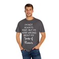 thumbnail image 4 of Fun I'm not always right but I'm never wrong about my Humor Novelty Sarcasm Husband Mom Father Wife Women Men  Unisex Garment-Dyed T-shirt, 4 of 4