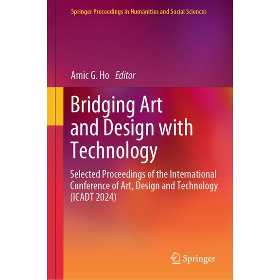 Springer Proceedings in Humanities and S Bridging Art and Design with Technology: Selected Proceedings of the International Conference of Art, Design & Technolog, (Hardcover)