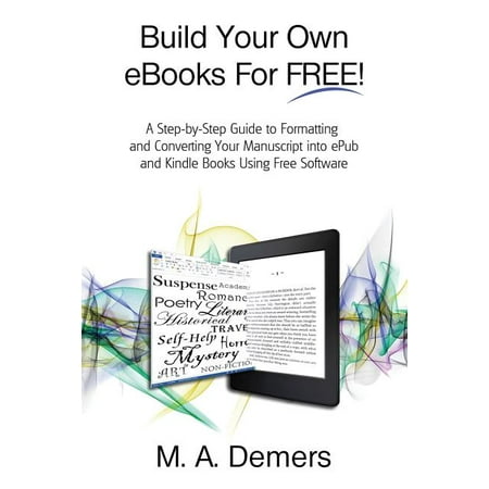 Build Your Own eBooks For FREE! : A Step-by-Step Guide to Formatting and Converting Your Manuscript into ePub and Kindle Books Using Free Software (Paperback)