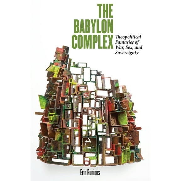 The Babylon Complex: Theopolitical Fantasies of War, Sex, and Sovereignty, (Paperback)