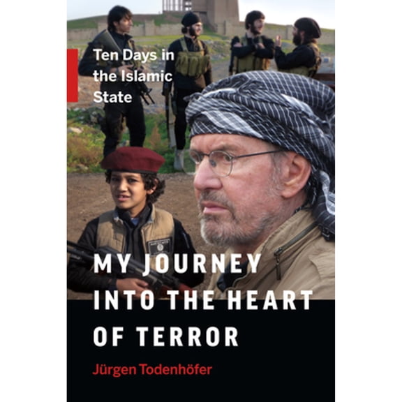 My Journey Into the Heart of Terror: Ten Days in the Islamic State (Hardcover)