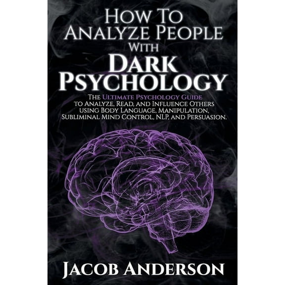 How to Analyze People with Dark Psychology: The Ultimate Guide to Read, and Influence Others using Body Language, Manipulation, Subliminal Mind Control, NLP, and Persuasion. (Paperback)