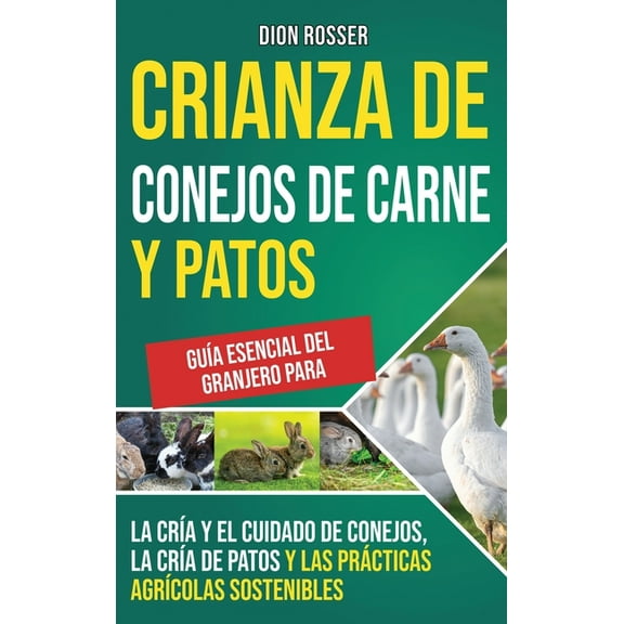 Crianza de conejos de carne y patos: Guía esencial del granjero para la cría y el cuidado de conejos, la cría de patos y, (Hardcover)