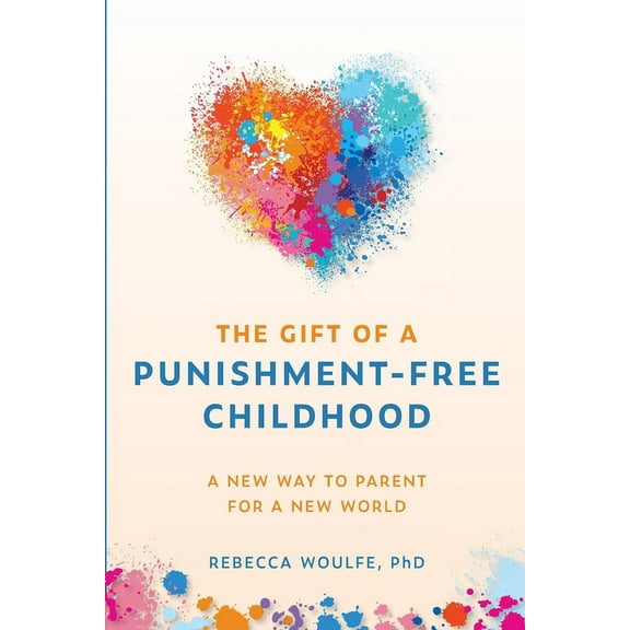 The Gift of a Punishment-Free Childhood: A New Way to Parent for a New World, (Paperback)