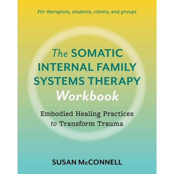 The Somatic Internal Family Systems Therapy Workbook: Embodied Healing Practices to Transform Trauma--For Therapists, St, (Paperback)