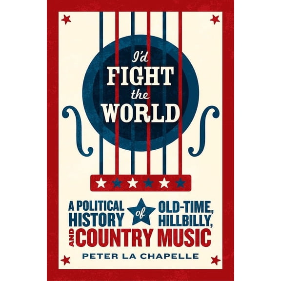 I'd Fight the World: A Political History of Old-Time, Hillbilly, and Country Music, (Hardcover)