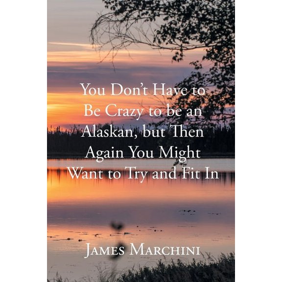 You Don't Have to Be Crazy to be an Alaskan, but Then Again You Might Want to Try and Fit In, (Paperback)