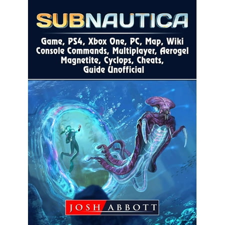 Subnautica Game, PS4, Xbox One, PC, Map, Wiki, Console Commands, Multiplayer, Aerogel, Magnetite, Cyclops, Cheats, Guide Unofficial -
