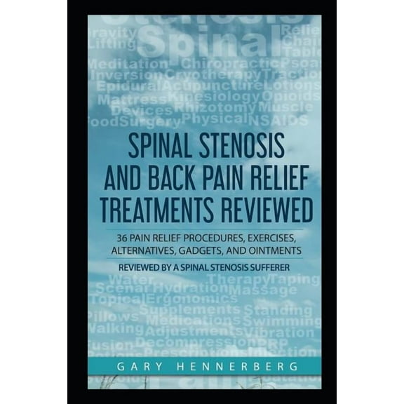 Spinal Stenosis and Back Pain Relief Treatments Reviewed: 36 Pain Relief Procedures, Exercises, Alternatives, Gadgets, and Ointments Reviewed by a Spinal Stenosis Sufferer (Paperback)