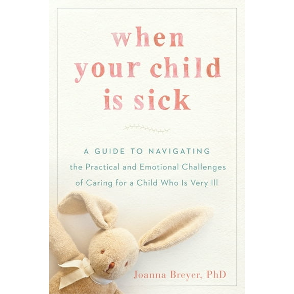When Your Child Is Sick: A Guide to Navigating the Practical and Emotional Challenges of Caring for a Child Who Is Very , (Paperback)