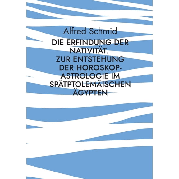 Die Erfindung der Nativität.: Zur Entstehung der Horoskop-Astrologie im spätptolemäischen Ãgypten, (Paperback)