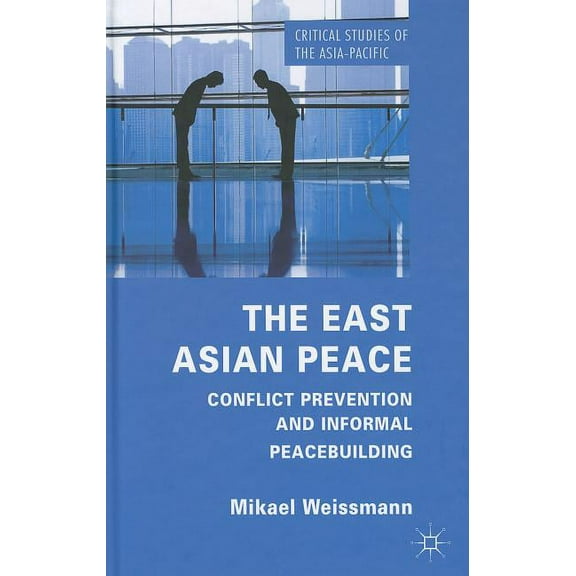 Critical Studies of the Asia-Pacific The East Asian Peace: Conflict Prevention and Informal Peacebuilding, (Hardcover)